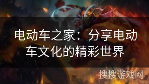 电动车之家：分享电动车文化的精彩世界