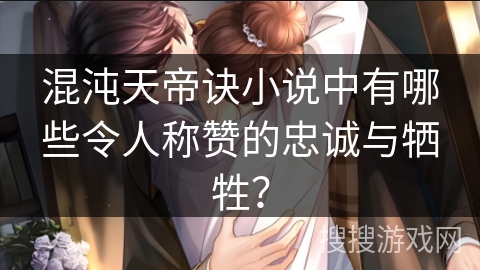 混沌天帝诀小说中有哪些令人称赞的忠诚与牺牲？