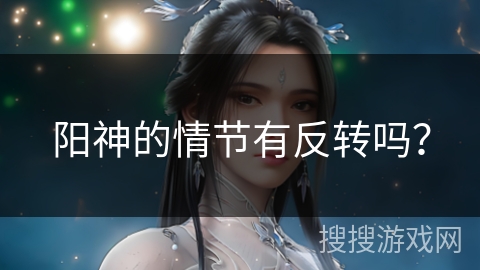 阳神的情节有反转吗？