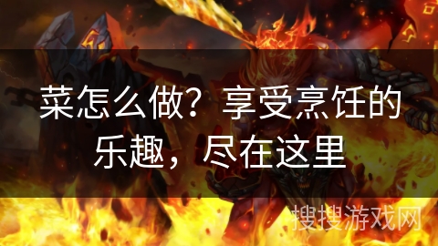 菜怎么做？享受烹饪的乐趣，尽在这里