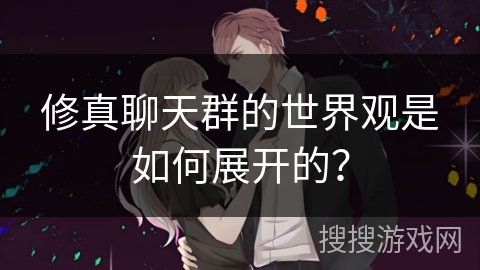 修真聊天群的世界观是如何展开的？