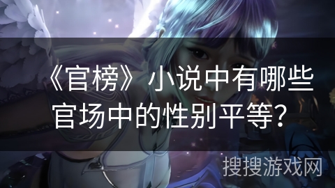 《官榜》小说中有哪些官场中的性别平等？