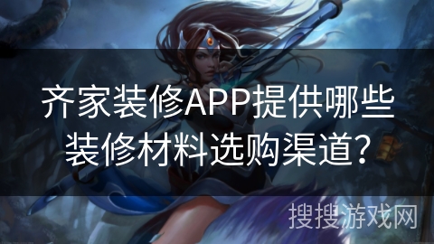 齐家装修APP提供哪些装修材料选购渠道？