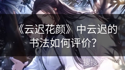 《云迟花颜》中云迟的书法如何评价？