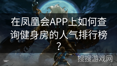 在凤凰会APP上如何查询健身房的人气排行榜？