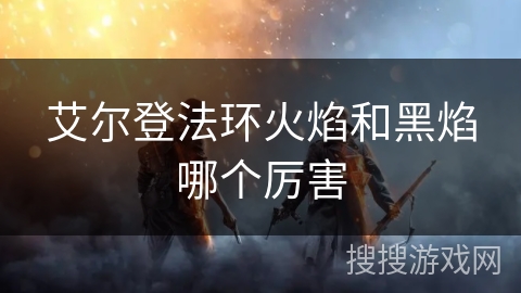 艾尔登法环火焰和黑焰哪个厉害