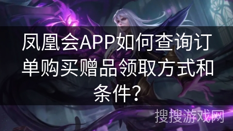 凤凰会APP如何查询订单购买赠品领取方式和条件？