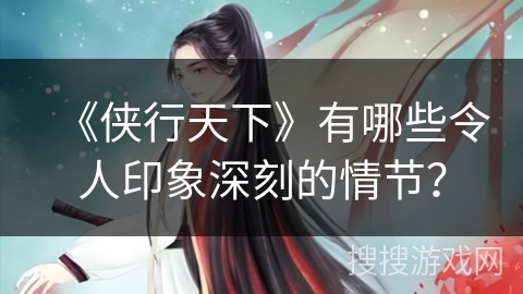 《侠行天下》有哪些令人印象深刻的情节？