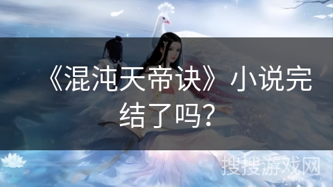 《混沌天帝诀》小说完结了吗？
