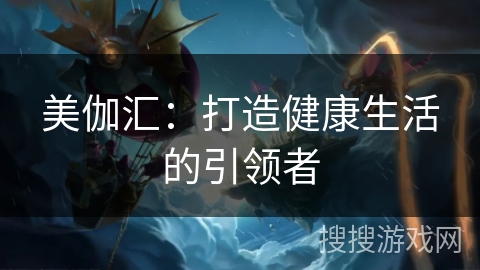 美伽汇：打造健康生活的引领者