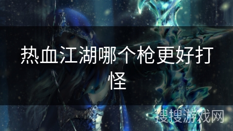 热血江湖哪个枪更好打怪