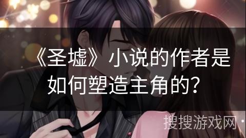 《圣墟》小说的作者是如何塑造主角的？
