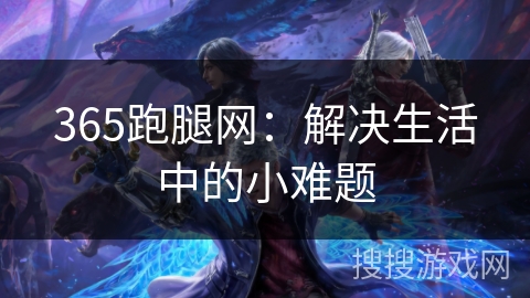 365跑腿网：解决生活中的小难题