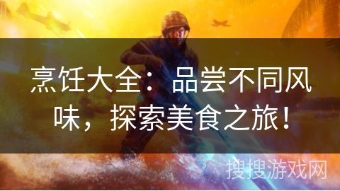 烹饪大全：品尝不同风味，探索美食之旅！