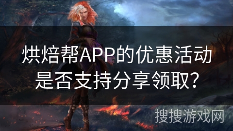 烘焙帮APP的优惠活动是否支持分享领取？