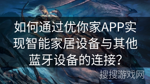 如何通过优你家APP实现智能家居设备与其他蓝牙设备的连接？