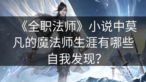 《全职法师》小说中莫凡的魔法师生涯有哪些自我发现？