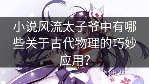 小说风流太子爷中有哪些关于古代物理的巧妙应用？