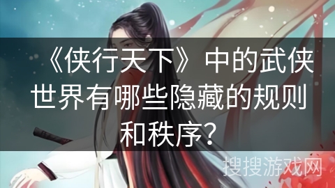 《侠行天下》中的武侠世界有哪些隐藏的规则和秩序？