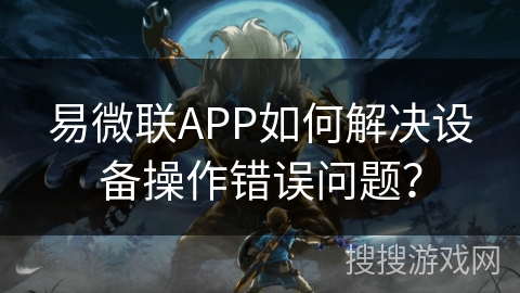 易微联APP如何解决设备操作错误问题？