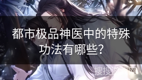 都市极品神医中的特殊功法有哪些？