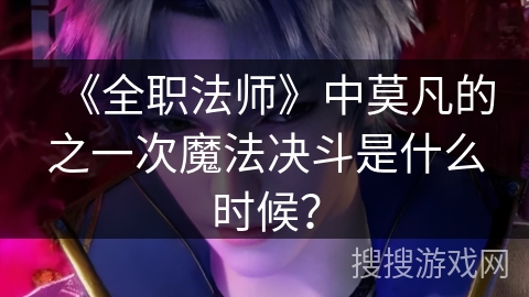 《全职法师》中莫凡的之一次魔法决斗是什么时候？