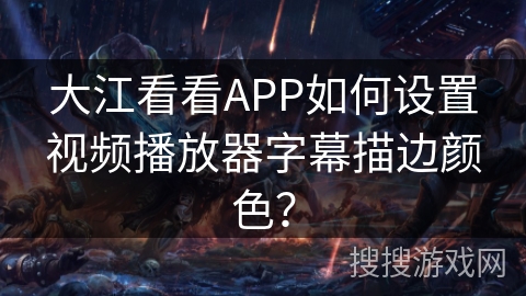 大江看看APP如何设置视频播放器字幕描边颜色？