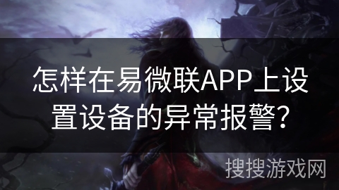 怎样在易微联APP上设置设备的异常报警？