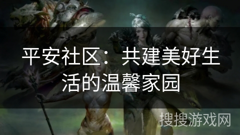 平安社区：共建美好生活的温馨家园