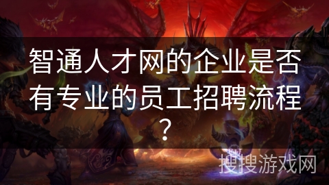 智通人才网的企业是否有专业的员工招聘流程？