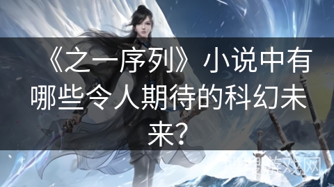 《之一序列》小说中有哪些令人期待的科幻未来？