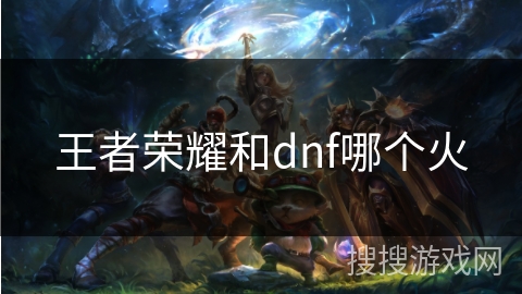 王者荣耀和dnf哪个火