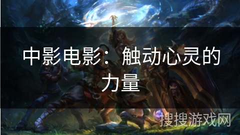 中影电影：触动心灵的力量