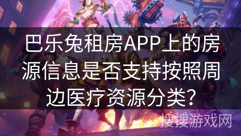 巴乐兔租房APP上的房源信息是否支持按照周边医疗资源分类？