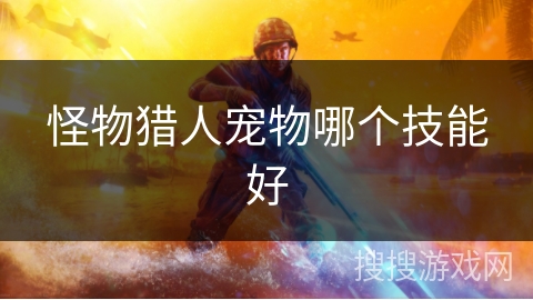 怪物猎人宠物哪个技能好