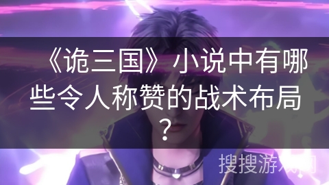 《诡三国》小说中有哪些令人称赞的战术布局？