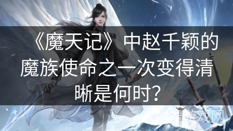《魔天记》中赵千颖的魔族使命之一次变得清晰是何时？