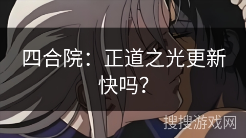 四合院：正道之光更新快吗？