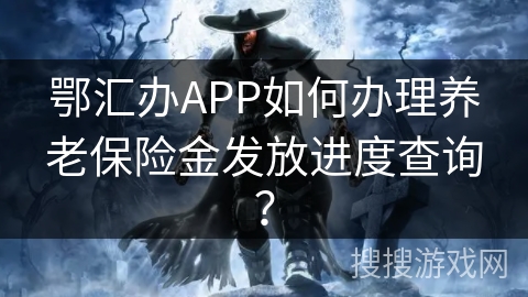 鄂汇办APP如何办理养老保险金发放进度查询？