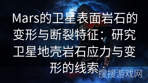 Mars的卫星表面岩石的变形与断裂特征：研究卫星地壳岩石应力与变形的线索