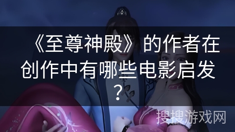 《至尊神殿》的作者在创作中有哪些电影启发？