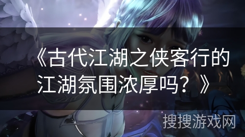 《古代江湖之侠客行的江湖氛围浓厚吗？》