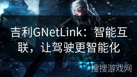 吉利GNetLink：智能互联，让驾驶更智能化