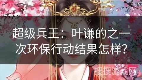 超级兵王：叶谦的之一次环保行动结果怎样？