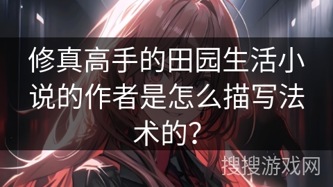 修真高手的田园生活小说的作者是怎么描写法术的？