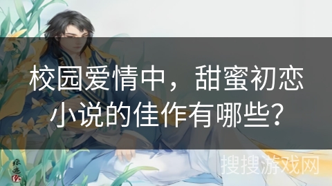 校园爱情中，甜蜜初恋小说的佳作有哪些？