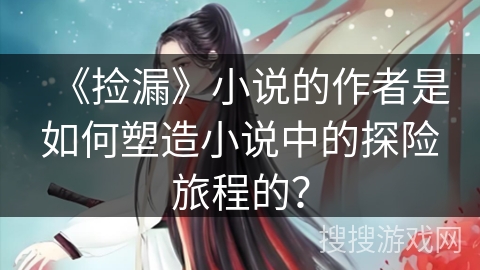 《捡漏》小说的作者是如何塑造小说中的探险旅程的？