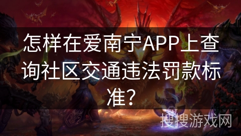 怎样在爱南宁APP上查询社区交通违法罚款标准？