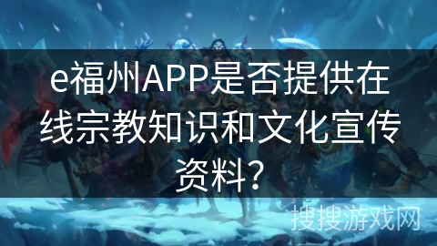 e福州APP是否提供在线宗教知识和文化宣传资料？