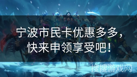宁波市民卡优惠多多，快来申领享受吧！